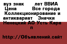 1.1) вуз знак : 50 лет ВВИА › Цена ­ 390 - Все города Коллекционирование и антиквариат » Значки   . Ненецкий АО,Усть-Кара п.